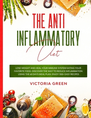 The Anti-Inflammatory Diet: Lose Weight and Heal Your Immune System Eating Your Favorite Food. Discover The Way to Reduce Inflammation Using The 6 by Victoria Green