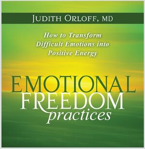 Emotional Freedom Practices: How To Transform Difficult Emotions Into Positive Energy by Judith Orloff