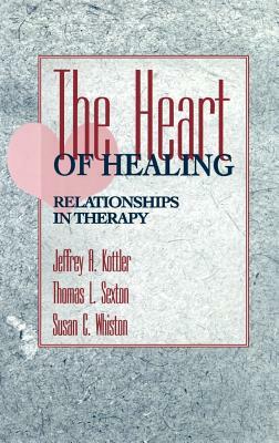 The Heart of Healing: Relationships in Therapy by Thomas L. Sexton, Jeffrey a. Kottler, Susan C. Whiston