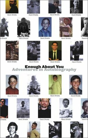 Enough about You: Adventures in Autobiography by David Shields