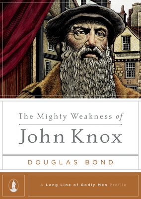 The Mighty Weakness of John Knox by Douglas Bond