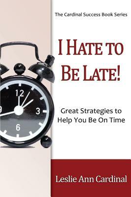 I Hate to Be Late: Great Strategies to Help You Be on Time by Leslie Ann Cardinal