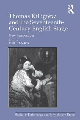 Thomas Killigrew and the Seventeenth-Century English Stage: New Perspectives by Philip Major