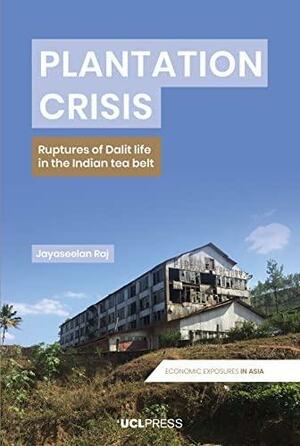 Plantation Crisis: Ruptures of Dalit Life in the Indian Tea Belt by Jayaseelan Raj