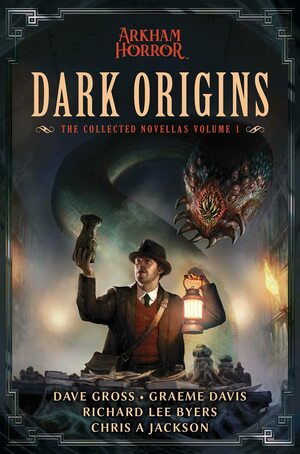 Dark Origins: Arkham Horror:The Collected Novellas, Vol. 1 by Richard Lee Byers, Graeme Davis, Dave Gross, Chris A Jackson