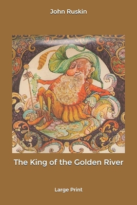 The King of the Golden River: Large Print by John Ruskin