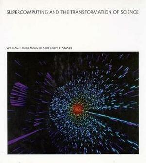 Supercomputing and the Transformation of Science by Larry L. Smarr, William J. Kaufmann III