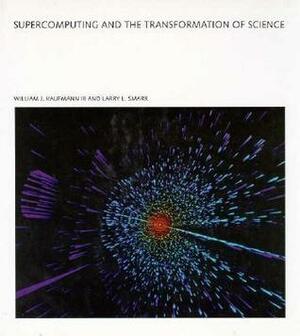 Supercomputing and the Transformation of Science by William J. Kaufmann III, Larry L. Smarr