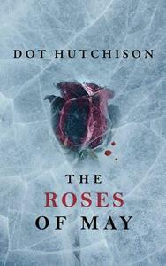 The Roses of May by Dot Hutchison