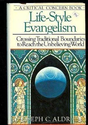 Life-Style Evangelism: Crossing Traditional Boundaries to Reach the Unbelieving World by Joseph C. Aldrich, Joseph C. Aldrich