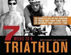 7 Weeks to a Triathlon: The Complete Day-By-Day Program to Train for Your First Race or Improve Your Fastest Time by Brett Stewart, Lewis Elliot