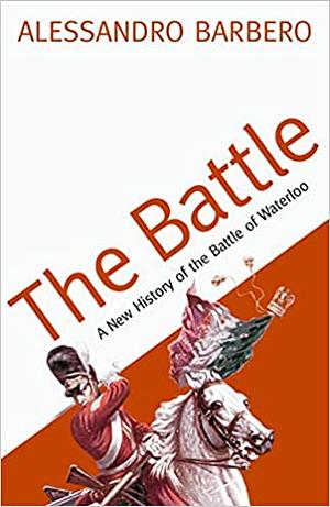 The Battle: A History Of The Battle Of Waterloo by Alessandro Barbero