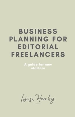 Business Planning for Editorial Freelancers: A Guide for New Starters by Louise Harnby