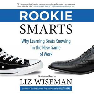 Rookie Smarts: Why Learning Beats Knowing in the New Game of Work by 