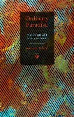 Ordinary Paradise: Essays on Art and Culture by Richard Teleky