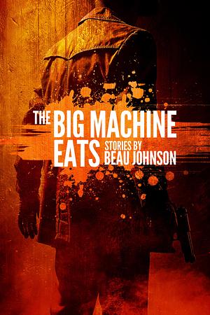 The Big Machine Eats: Stories by Beau Johnson, Beau Johnson