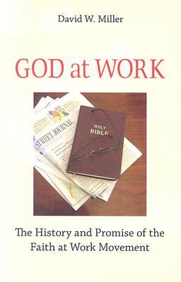 God at Work: The History and Promise of the Faith at Work Movement by David W. Miller