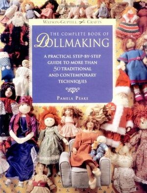 The Complete Book of Dollmaking: A Practical Step-by-Step Guide to More Than 50 Traditional and Contemporary Techniques (Watson-Guptill Crafts) by Pamela Peake, Alicia Merrett