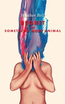 Regret or Something More Animal by Heather Bell