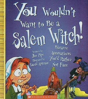 You Wouldn't Want to Be a Salem Witch!: Bizarre Accusations You'd Rather Not Face by Jim Pipe