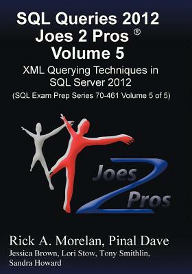 SQL Queries 2012 Joes 2 Pros (R) Volume 5: XML Querying Techniques for SQL Server 2012 (SQL Exam Prep Series 70-461 Volume 5 of 5) by Pinal Dave, Rick Morelan
