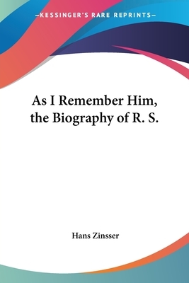 As I Remember Him, the Biography of R. S. by Hans Zinsser