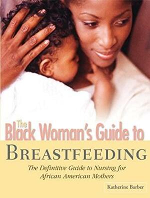 The Black Woman's Guide to Breastfeeding: The Definitive Guide to Nursing for African American Mothers by Katherine Barber