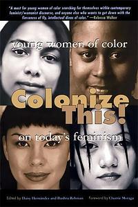 Colonize This!: Young Women of Color on Today's Feminism by Daisy Hernández, Bushra Rehman