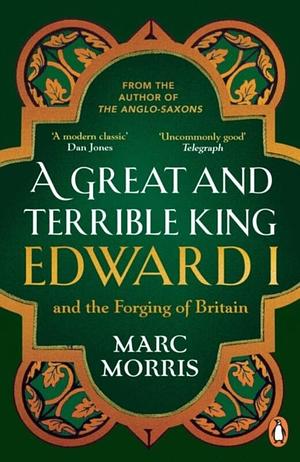 A Great and Terrible King: Edward I and the Forging of Britain by Marc Morris