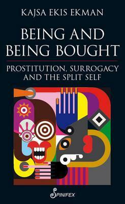 Being and Being Bought: Prostitution, Surrogacy and the Split Self by Kajsa Ekis Ekman