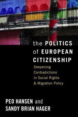 The Politics of European Citizenship: Deepening Contradictions in Social Rights and Migration Policy by Peo Hansen, Sandy Brian Hager