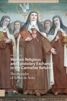 Women Religious and Epistolary Exchange in the Carmelite Reform: The Disciples of Teresa de Avila by Bárbara Mujica