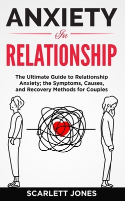 Anxiety in Relationship: The Ultimate Guide to Relationship Anxiety; the Symptoms, Causes, and Recovery Methods for Couples. by Scarlett Jones