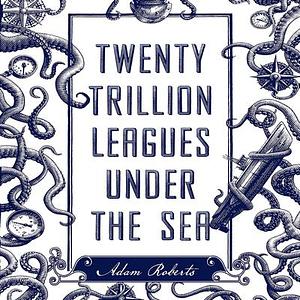 Twenty Trillion Leagues Under The Sea by Adam Roberts