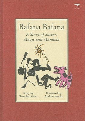 Bafana Bafana: A Story of Soccer, Magic and Mandela by Troy Blacklaws