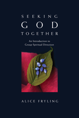 Seeking God Together: An Introduction to Group Spiritual Direction by Alice Fryling