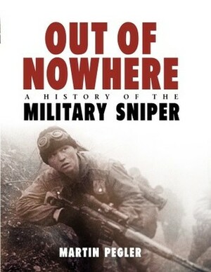 Out of Nowhere: A History of the Military Sniper by Martin Pegler