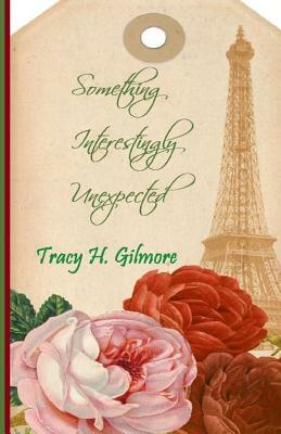 Something Interestingly Unexpected: Book Three of the Rousseau Romance Trilogy by Tracy H. Gilmore