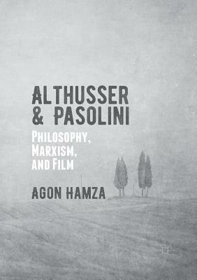 Althusser and Pasolini: Philosophy, Marxism, and Film by Agon Hamza