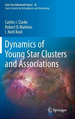 Dynamics of Young Star Clusters and Associations: Saas-Fee Advanced Course 42. Swiss Society for Astrophysics and Astronomy by Cathie Clarke, Robert D. Mathieu, Iain Neill Reid