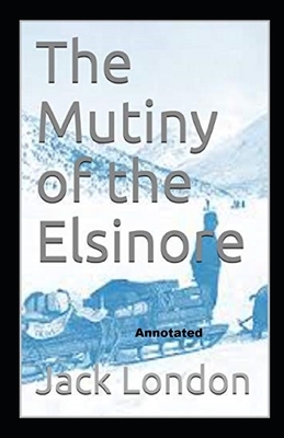 The Mutiny of the Elsinore Annotated by Jack London