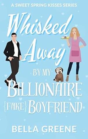 Whisked Away By My Billionaire Fake Boyfriend by Bella Green