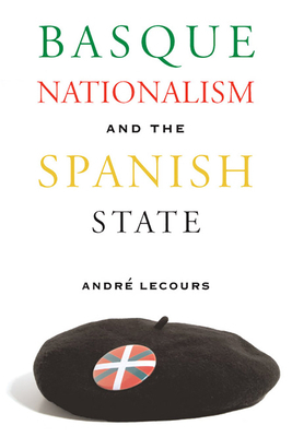 Basque Nationalism and the Spanish State by Andre Lecours