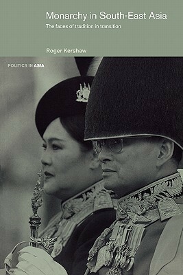 Monarchy in South East Asia: The Faces of Tradition in Transition by Roger Kershaw