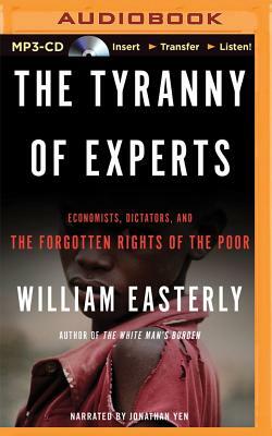 The Tyranny of Experts: Economists, Dictators, and the Forgotten Rights of the Poor by William Easterly