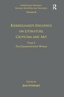 Volume 12, Tome I: Kierkegaard's Influence on Literature, Criticism and Art: The Germanophone World by Jon Stewart