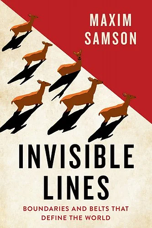 Invisible Lines: Boundaries and Belts That Define the World by Maxim Samson