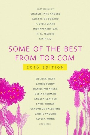Some of the Best From Tor.com, 2016 edition by Justin Landon, Ellen Datlow, Patrick Nielsen Hayden, Miriam Weinberg, Ann VanderMeer, Carl Engle-Laird, Liz Gorinsky, Diana Pho