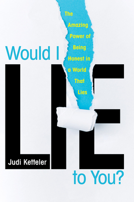 Would I Lie to You?: The Amazing Power of Being Honest in a World That Lies by Judi Ketteler