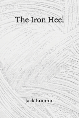 The Iron Heel: (Aberdeen Classics Collection) by Jack London